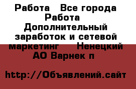 Работа - Все города Работа » Дополнительный заработок и сетевой маркетинг   . Ненецкий АО,Варнек п.